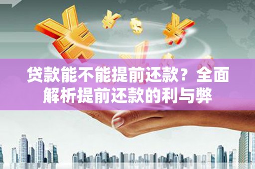 科右中旗贷款能不能提前还款？全面解析提前还款的利与弊