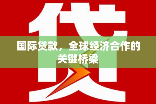 科右中旗国际贷款，全球经济合作的关键桥梁