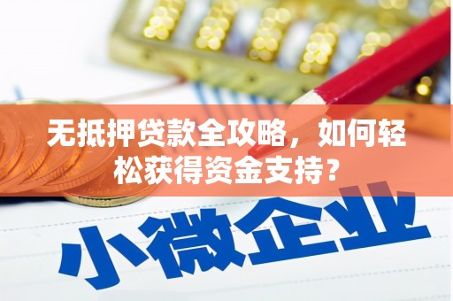 科右中旗无抵押贷款全攻略，如何轻松获得资金支持？