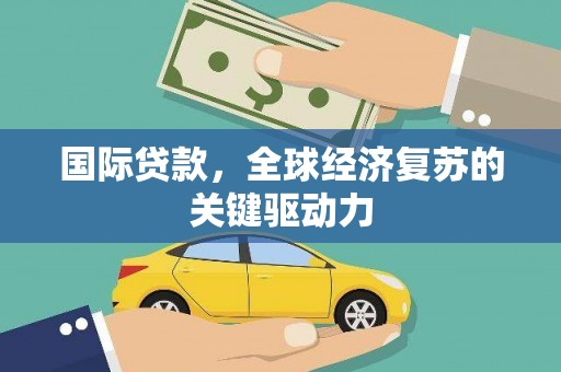 科右中旗国际贷款，全球经济复苏的关键驱动力