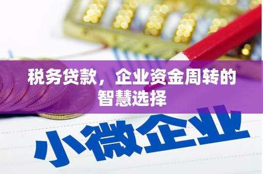 科右中旗税务贷款，企业资金周转的智慧选择