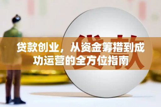 科右中旗贷款创业，从资金筹措到成功运营的全方位指南