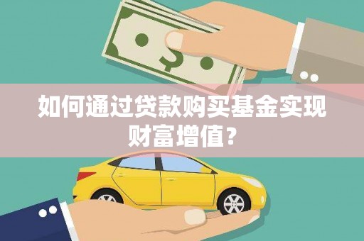 科右中旗如何通过贷款购买基金实现财富增值？
