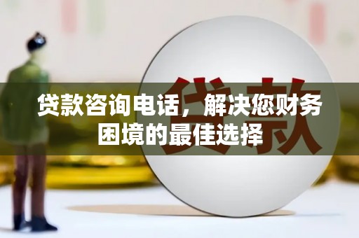 科右中旗贷款咨询电话，解决您财务困境的最佳选择