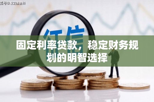 科右中旗固定利率贷款，稳定财务规划的明智选择