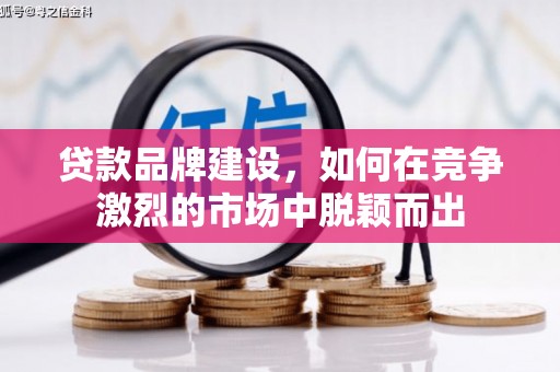 科右中旗贷款品牌建设，如何在竞争激烈的市场中脱颖而出