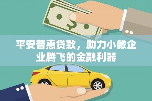 科右中旗平安普惠贷款，助力小微企业腾飞的金融利器