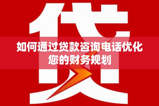 科右中旗如何通过贷款咨询电话优化您的财务规划