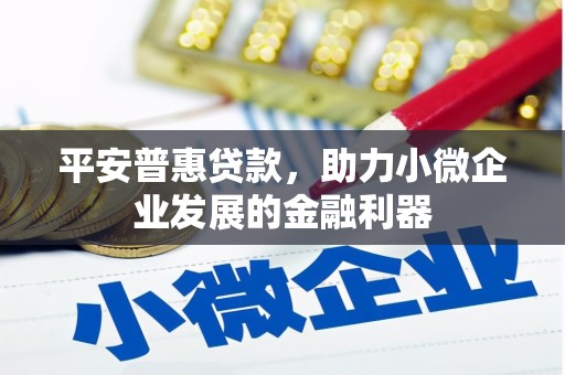 科右中旗平安普惠贷款，助力小微企业发展的金融利器