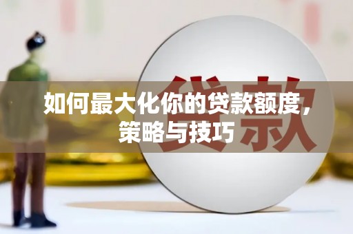 科右中旗如何最大化你的贷款额度，策略与技巧