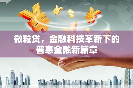 科右中旗微粒贷，金融科技革新下的普惠金融新篇章