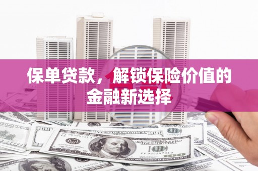 科右中旗保单贷款，解锁保险价值的金融新选择
