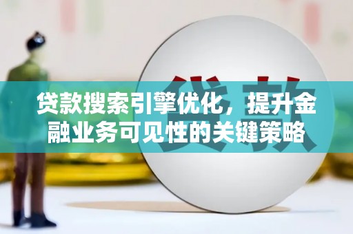科右中旗贷款搜索引擎优化，提升金融业务可见性的关键策略