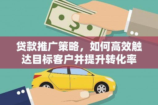 科右中旗贷款推广策略，如何高效触达目标客户并提升转化率
