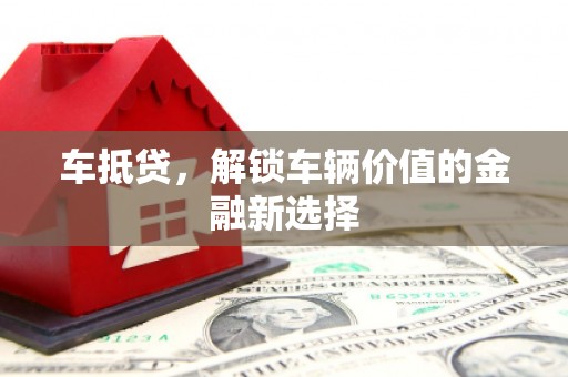 科右中旗车抵贷，解锁车辆价值的金融新选择