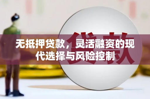 科右中旗无抵押贷款，灵活融资的现代选择与风险控制