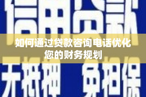 科右中旗如何通过贷款咨询电话优化您的财务规划
