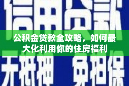 科右中旗公积金贷款全攻略，如何最大化利用你的住房福利