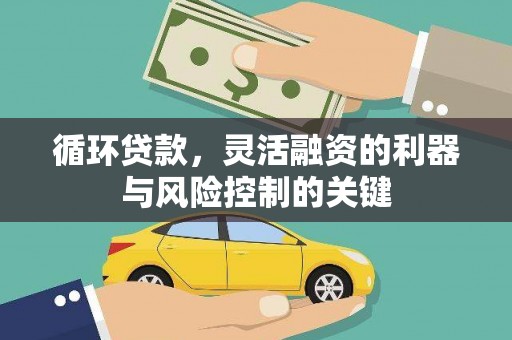 科右中旗循环贷款，灵活融资的利器与风险控制的关键