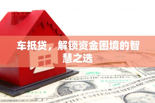 科右中旗车抵贷，解锁资金困境的智慧之选