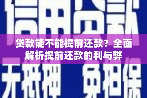 科右中旗贷款能不能提前还款？全面解析提前还款的利与弊