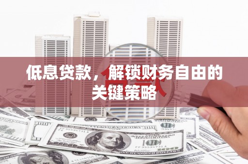科右中旗低息贷款，解锁财务自由的关键策略