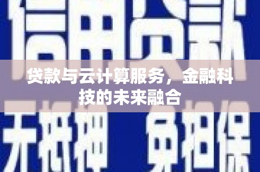科右中旗贷款与云计算服务，金融科技的未来融合