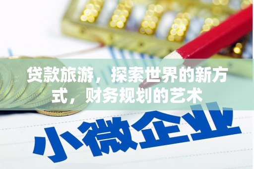 科右中旗贷款旅游，探索世界的新方式，财务规划的艺术