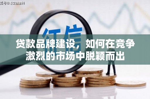 科右中旗贷款品牌建设，如何在竞争激烈的市场中脱颖而出