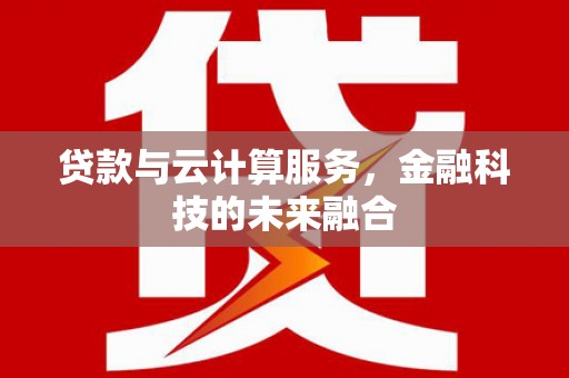 科右中旗贷款与云计算服务，金融科技的未来融合