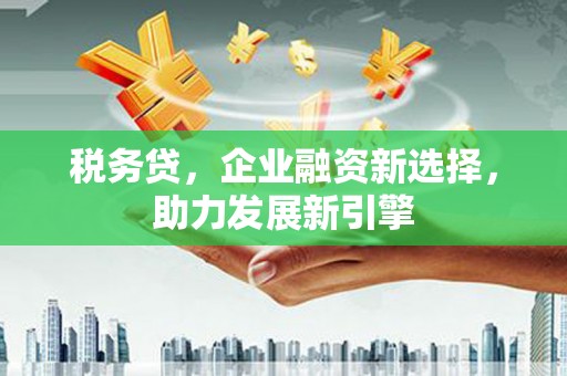 科右中旗税务贷，企业融资新选择，助力发展新引擎