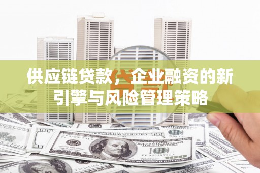 科右中旗供应链贷款，企业融资的新引擎与风险管理策略