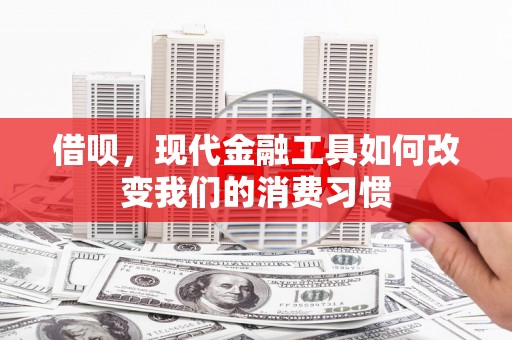 科右中旗借呗，现代金融工具如何改变我们的消费习惯