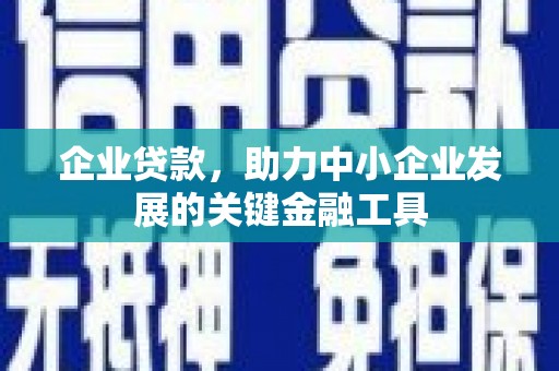 科右中旗企业贷款，助力中小企业发展的关键金融工具