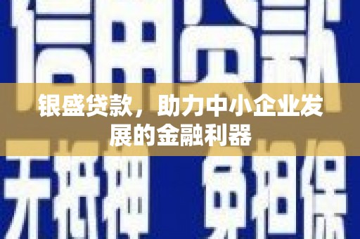 科右中旗银盛贷款，助力中小企业发展的金融利器