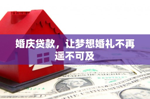 科右中旗婚庆贷款，让梦想婚礼不再遥不可及
