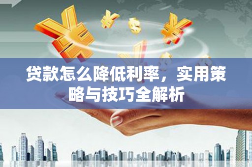 科右中旗贷款怎么降低利率，实用策略与技巧全解析