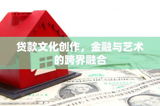 科右中旗贷款文化创作，金融与艺术的跨界融合
