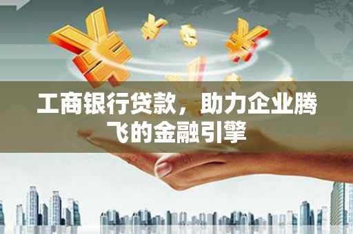 科右中旗工商银行贷款，助力企业腾飞的金融引擎