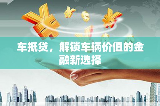 科右中旗车抵贷，解锁车辆价值的金融新选择