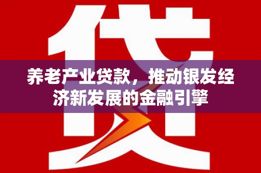 科右中旗养老产业贷款，推动银发经济新发展的金融引擎