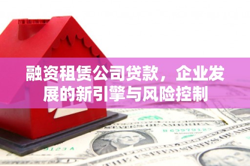 科右中旗融资租赁公司贷款，企业发展的新引擎与风险控制