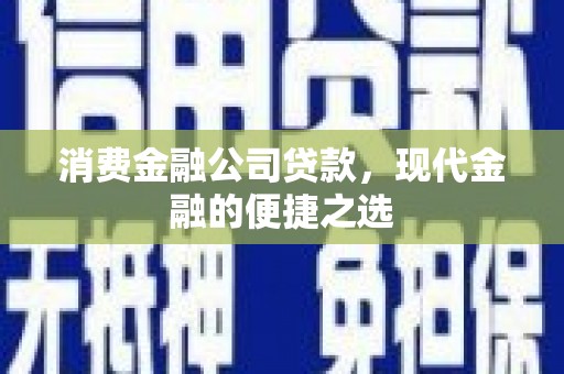 科右中旗消费金融公司贷款，现代金融的便捷之选