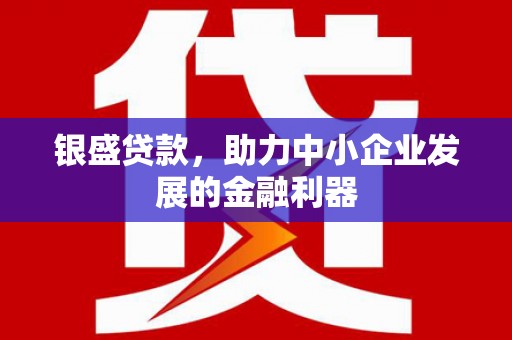 科右中旗银盛贷款，助力中小企业发展的金融利器