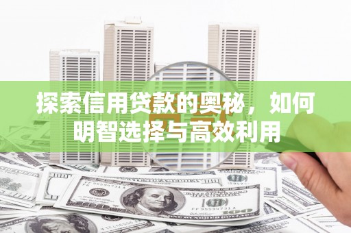 科右中旗探索信用贷款的奥秘，如何明智选择与高效利用