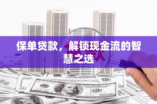 科右中旗保单贷款，解锁现金流的智慧之选
