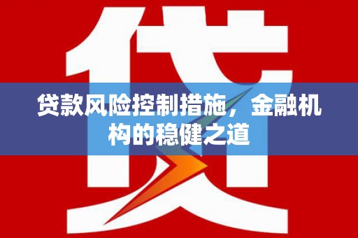 科右中旗贷款风险控制措施，金融机构的稳健之道