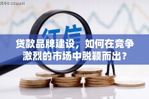 科右中旗贷款品牌建设，如何在竞争激烈的市场中脱颖而出？