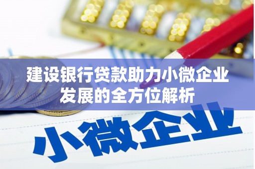 科右中旗建设银行贷款助力小微企业发展的全方位解析
