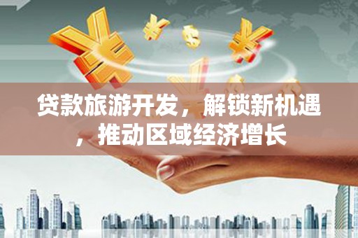 科右中旗贷款旅游开发，解锁新机遇，推动区域经济增长